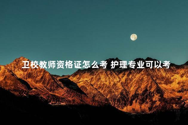 卫校教师资格证怎么考 护理专业可以考教师资格证吗